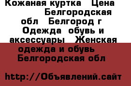 Кожаная куртка › Цена ­ 15 000 - Белгородская обл., Белгород г. Одежда, обувь и аксессуары » Женская одежда и обувь   . Белгородская обл.